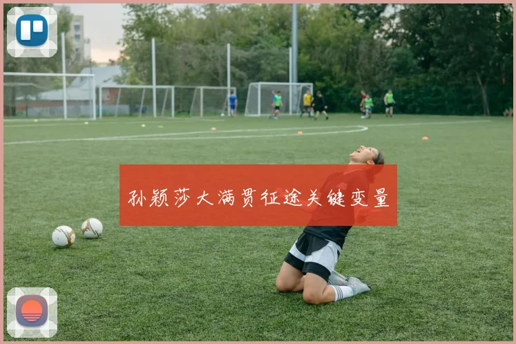 孙颖莎大满贯征途关键变量