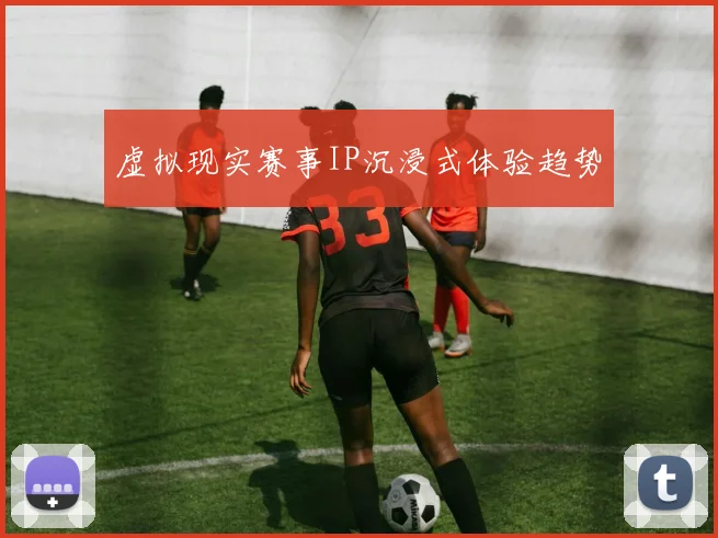 虚拟现实赛事IP沉浸式体验趋势