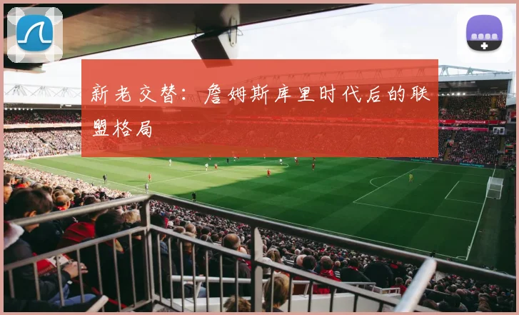 新老交替：詹姆斯库里时代后的联盟格局