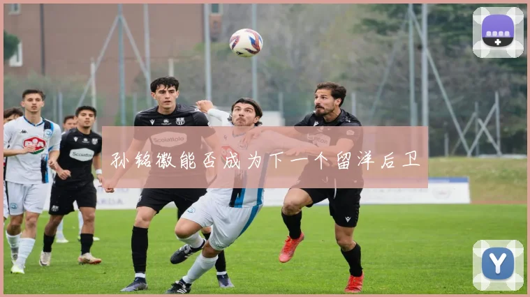 孙铭徽能否成为下一个留洋后卫