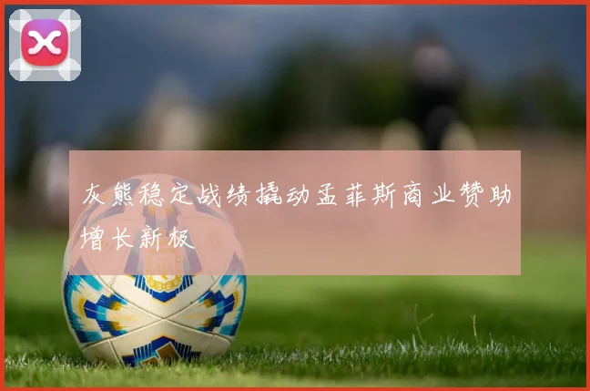 灰熊稳定战绩撬动孟菲斯商业赞助增长新极