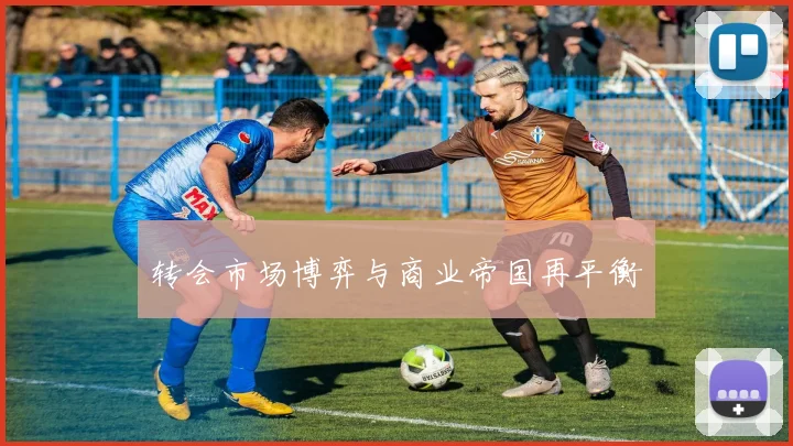 转会市场博弈与商业帝国再平衡