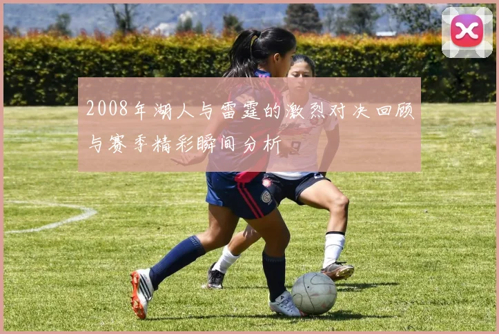 2008年湖人与雷霆的激烈对决回顾与赛季精彩瞬间分析