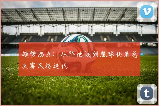 趋势拐点：从阵地战到魔球化看总决赛风格迭代