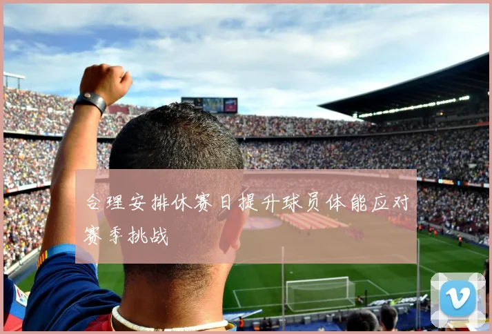 合理安排休赛日提升球员体能应对赛季挑战
