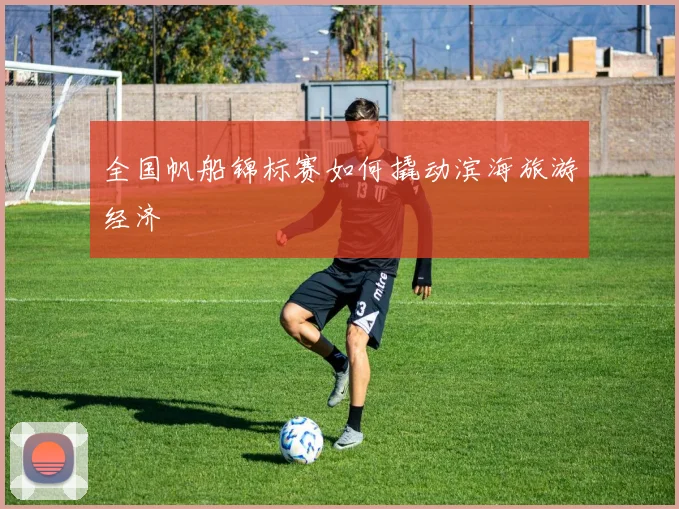 全国帆船锦标赛如何撬动滨海旅游经济
