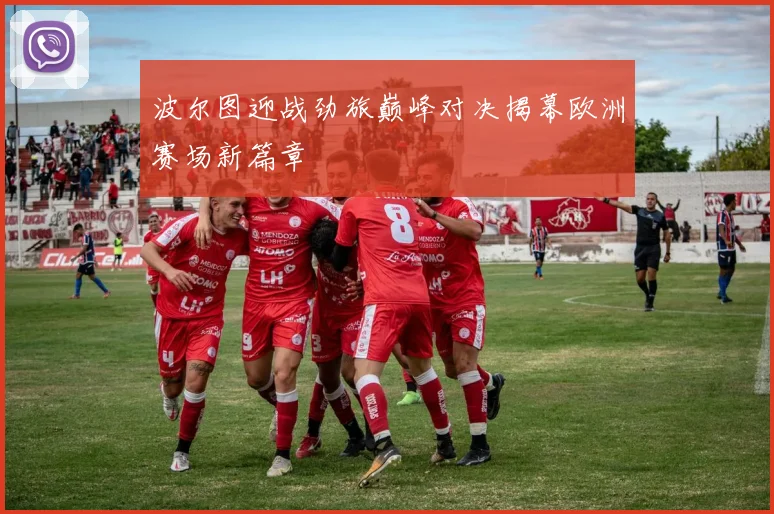 波尔图迎战劲旅巅峰对决揭幕欧洲赛场新篇章