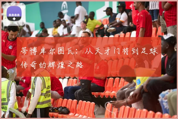 蒂博库尔图瓦：从天才门将到足球传奇的辉煌之路