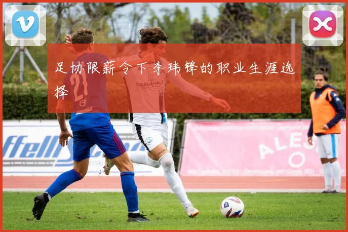 足协限薪令下李玮锋的职业生涯选择