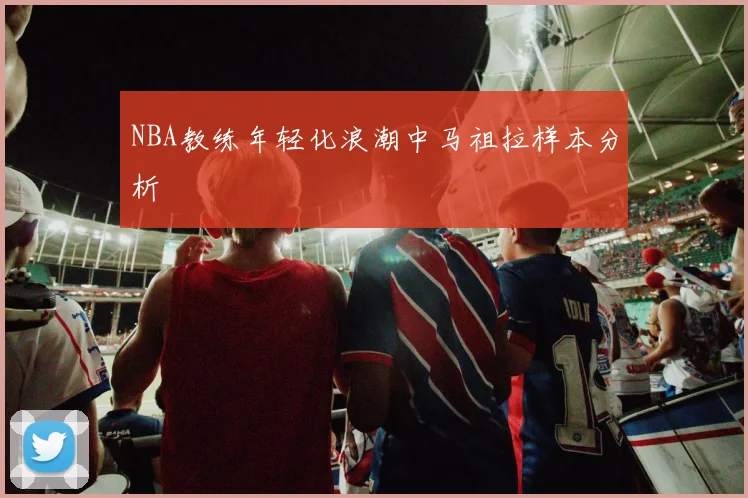 NBA教练年轻化浪潮中马祖拉样本分析