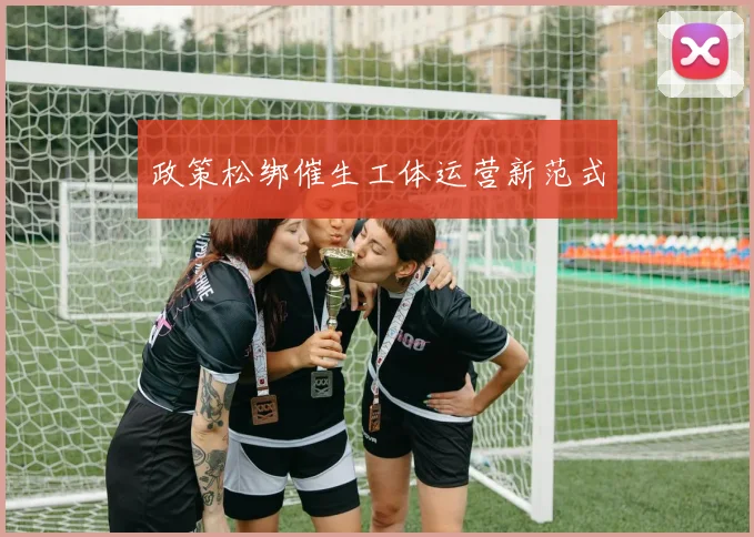 政策松绑催生工体运营新范式
