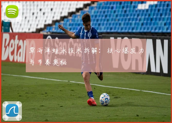 覃海洋蛙泳技术拆解：核心爆发力与节奏奥秘