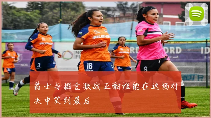 爵士与掘金激战正酣谁能在这场对决中笑到最后