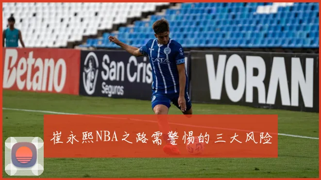 崔永熙NBA之路需警惕的三大风险